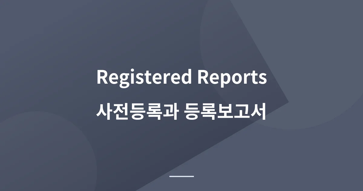 결과가 나오기 전에 심사받는 논문 - 사전등록과 등록보고서